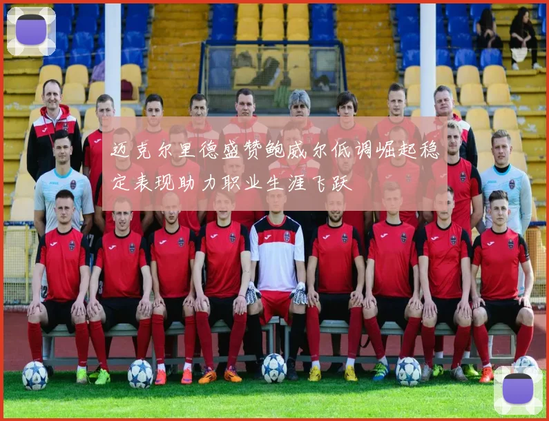 迈克尔里德盛赞鲍威尔低调崛起稳定表现助力职业生涯飞跃