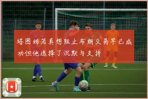 塔图姆若真想阻止布朗交易早已成功但他选择了沉默与支持