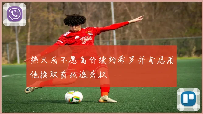 热火或不愿高价续约希罗并考虑用他换取首轮选秀权