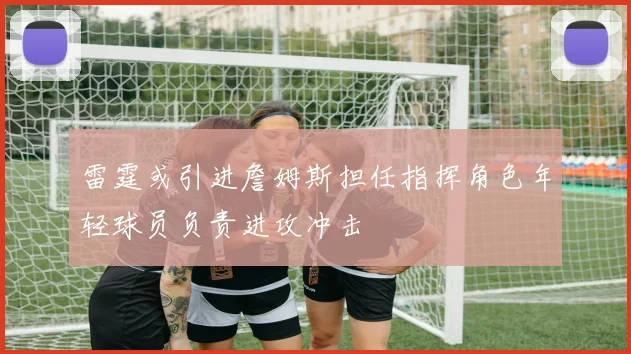 雷霆或引进詹姆斯担任指挥角色年轻球员负责进攻冲击