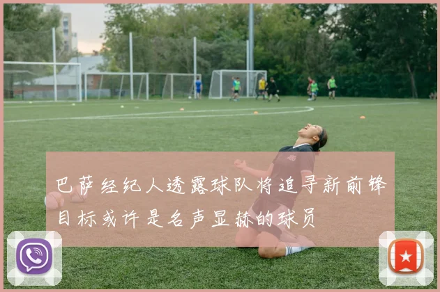 巴萨经纪人透露球队将追寻新前锋目标或许是名声显赫的球员