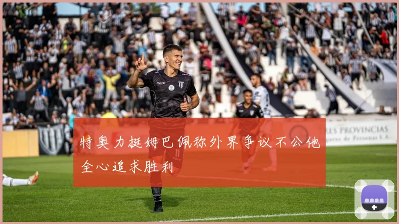 特奥力挺姆巴佩称外界争议不公他全心追求胜利