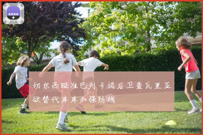 切尔西瞄准巴列卡诺后卫查瓦里亚欲替代库库加强防线