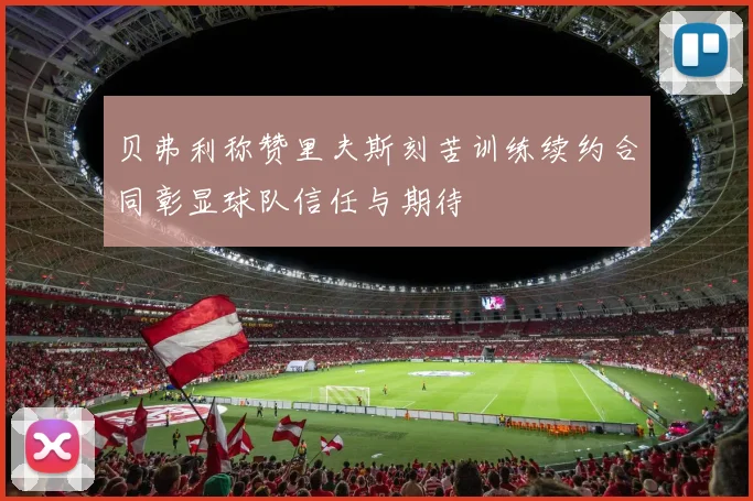 贝弗利称赞里夫斯刻苦训练续约合同彰显球队信任与期待