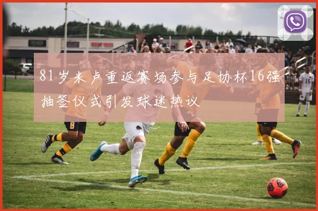 81岁米卢重返赛场参与足协杯16强抽签仪式引发球迷热议