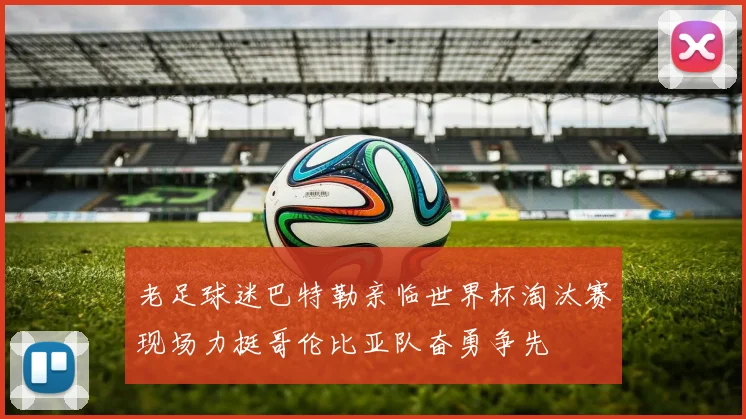 老足球迷巴特勒亲临世界杯淘汰赛现场力挺哥伦比亚队奋勇争先