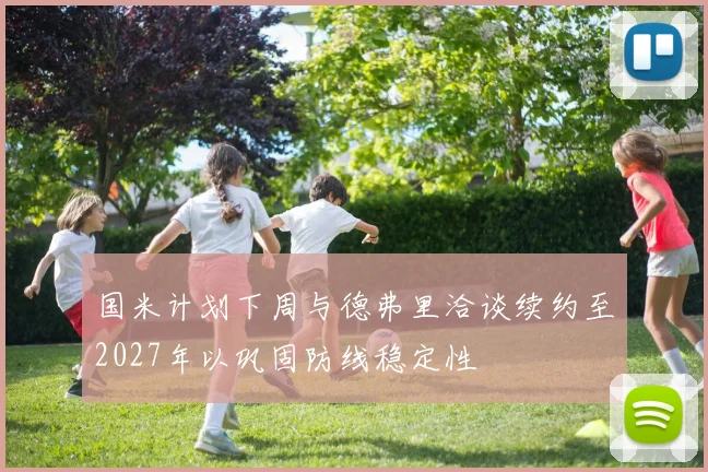 国米计划下周与德弗里洽谈续约至2027年以巩固防线稳定性